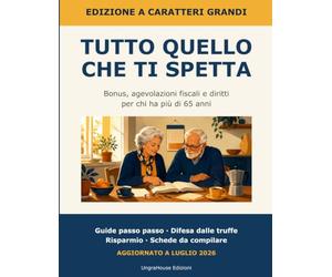 Tutto quello che ti spetta: Guida pratica ai bonus, alle agevolazioni fiscali e ai diritti per chi ha più di 65 anni - Edizione a caratteri grandi - Aggiornato 2026