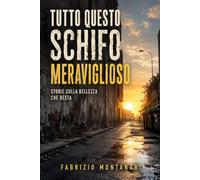 TUTTO QUESTO SCHIFO MERAVIGLIOSO: Storie sulla bellezza che resta