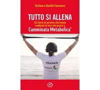 Tutto si allena. 33 storie di persone che hanno cambiato la loro vita grazie a Camminata Metabolica®