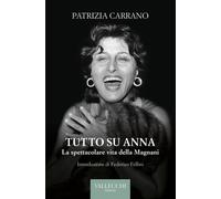 Tutto su Anna. La spettacolare vita della Magnani. Ediz. integrale - Carra...