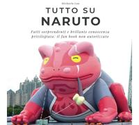 Tutto su Naruto: Fatti sorprendenti e brillante conoscenza privilegiata: il fan book non autorizzato