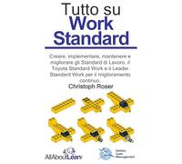 Tutto su Work Standard: Creare, implementare, mantenere e migliorare gli Standard di Lavoro, il Toyota Standard Work e il Leader Standard Work per il miglioramento continuo.