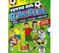 Tutto sul calcio. Regole, tattiche, calciatori, competizioni. Ediz. a colori