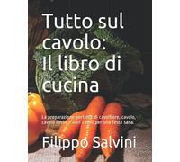 Tutto sul cavolo: Il libro di cucina: La preparazione perfetta di cavolfiore, cavolo, cavolo rosso e altri cavoli per una festa sana.