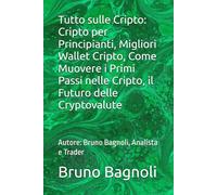 Tutto sulle Cripto: Cripto per Principianti, Migliori Wallet Cripto, Come Muovere i Primi Passi nelle Cripto, il Futuro delle Cryptovalute: Autore: Bruno Bagnoli, Analista e Trader