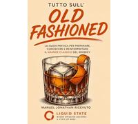 Tutto sull'Old Fashioned: La guida pratica per preparare, conoscere e reinterpretare il grande classico del whiskey