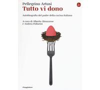 Tutto vi dono. Autobiografia del padre della cucina italiana