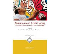 Tuttomondo di Keith Haring. La nascita della street art a Pisa. 1989-2020
