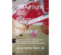 TWA Flight 800 Enigma of an Accident: Did the Ignition of JET -A Fumes by Frayed Wiring cause the Center Wing Tank Explosion REVISED 30th Anniversary Edition