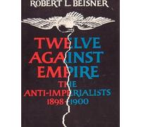 Twelve Against Empire: The Anti-Imperialists 1898-1900
