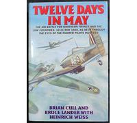 Twelve Days in May: The Air Battle for France & the Low Countries 10-21 May 1940, As Told by the Allied & German Pilots Themselves