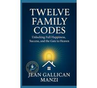 TWELVE FAMILY CODES: Unlocking Full Happiness, Success, and the Gate to Heaven