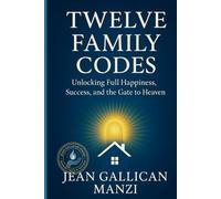 TWELVE FAMILY CODES: Unlocking Full Happiness, Success, and the Gate to Heaven