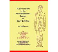 Twelve Lessons in the Astro Biochemic System of Body Building