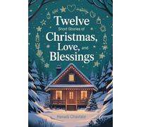 Twelve Short Stories of Christmas, Love, and Blessings: A Collection of Uplifting Tales That Spark Magic, Wonder, and Grace for the Holiday Spirit.