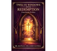 TWELVE WINDOWS INTO REDEMPTION: A Sacred Journey From Garden to Glory