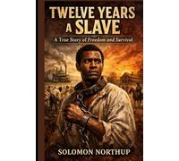 Twelve Years a Slave - A True Story of Freedom and Survival