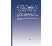 Twentieth anniversary of Medicare and Medicaid Americans still at risk: Hearing before the Select Committee on Aging, House of Representatives, Ninety-ninth Congress, first session, July 30, 1985