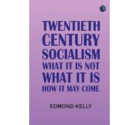Twentieth Century Socialism: What It Is Not What It Is: How It May Come
