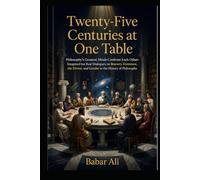 Twenty-Five Centuries at One Table: Philosophy's Greatest Minds Confront Each Other: Imagined but Real Dialogues on Bravery, Existence, the Divine, and Gender in the History of Philosophy