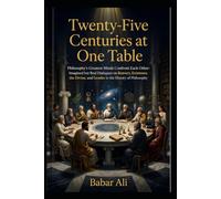 Twenty-Five Centuries at One Table: Philosophy's Greatest Minds Confront Each Other: Imagined but Real Dialogues on Bravery, Existence, the Divine, and Gender in the History of Philosophy