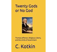 Twenty Gods or No God: Thomas Jefferson, Religious Liberty, and the Limits of Government