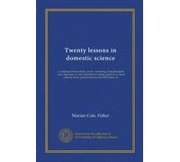 Twenty lessons in domestic science; a condensed home study course, glossary of usual culinary terms, pronunciations and definitions, marketing, food principles, functions of food, methods of cooking, etc.