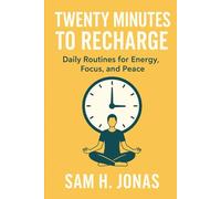 Twenty Minutes to Recharge: Daily Routines for Energy, Focus, and Peace: Simple Practices to Refresh Your Mind, Body, and Spirit - Anytime, Anywhere
