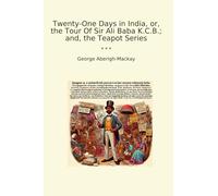 Twenty-One Days in India, or, the Tour Of Sir Ali Baba K.C.B.; and, the Teapot Series