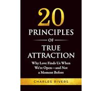 Twenty Principles of True Attraction: Why Love Finds Us When We're Open, and Not a Moment Before