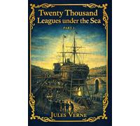 Twenty Thousand Leagues under the Sea : Part I: A Newly Prepared Edition of the Legendary Voyage - Discovery, Science, and Mystery Beneath the Uncharted Seas