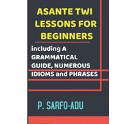 Twi Lessons for Beginners: Including A GRAMMATICAL GUIDE and NUMEROUS IDIOMS & PHRASES REVISED EDITION (ANNOTATED).
