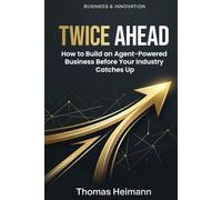 TWICE AHEAD: How to Build an Agent-Powered Business Before Your Industry Catches Up