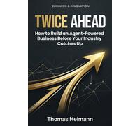 TWICE AHEAD: How to Build an Agent-Powered Business Before Your Industry Catches Up