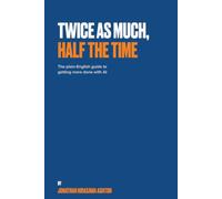 Twice as Much, Half the Time: The Plain-English Guide to Getting More Done with AI