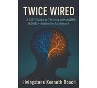 Twice Wired: A CBT Guide to Thriving with AuDHD (ADHD +Autism) in Adulthood