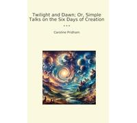 Twilight and Dawn; Or, Simple Talks on the Six Days of Creation