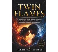 Twin Flames: A Comprehensive Journey into Soul Connection, Awakening, Divine Union, Emotional Healing, Relationship Stages, and Spiritual Mastery