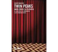 Twin Peaks. David Lynch e la filosofia. La loggia nera, la garmonbozia e altri enigmi metafisici