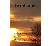 Twinflames: Aufbruch in eine neue Ära der Liebe