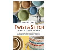 Twist & Stitch: The Art Of Zigzag Rope Sewing: A complete Beginner’s Guide to Crafting Stunning Baskets, Bowls, Coasters, with Simple Techniques