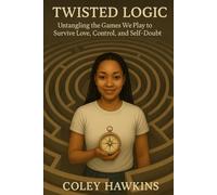 Twisted Logic: Untangling the Games We Play to Survive, Love, Control, and Self-Doubt