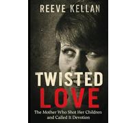 Twisted Love: The Mother Who Shot Her Children and Called It Devotion (A True Crime Novel)
