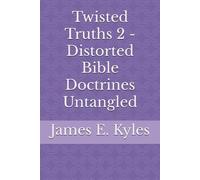 Twisted Truths 2 - Distorted Bible Doctrines Untangled