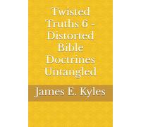 Twisted Truths 6 - Distorted Bible Doctrines Untangled