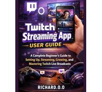 Twitch Streaming App User Guide: A Complete Beginner’s Guide to Setting Up, Streaming, Growing, and Mastering Twitch Live Broadcasts