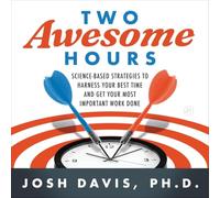 Two Awesome Hours: Science-Based Strategies to Harness Your Best Time and Get Your Most Important Work Done