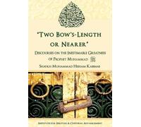 "Two Bow's Length or Nearer": the Inestimable Greatness of Prophet Muhammad (upon him be peace): the Inestimable Greatness of Prophet Muhammad