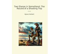 Two Dianas in Somaliland: The Record of a Shooting Trip (Classic Books)