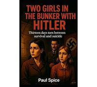 Two Girls in the Bunker with Hitler: 13 days torn between survival and suicide